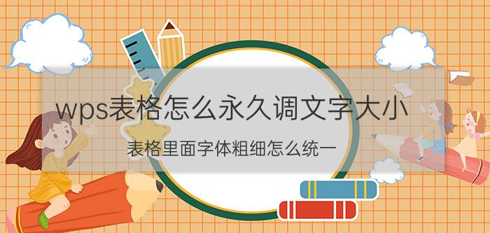 wps表格怎么永久调文字大小 表格里面字体粗细怎么统一？